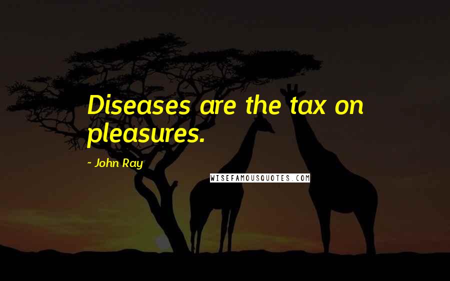John Ray Quotes: Diseases are the tax on pleasures.