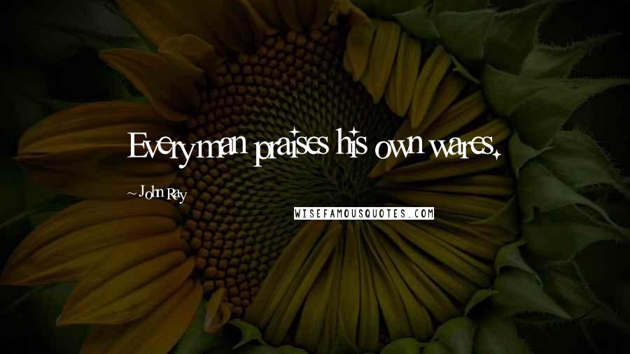 John Ray Quotes: Every man praises his own wares.