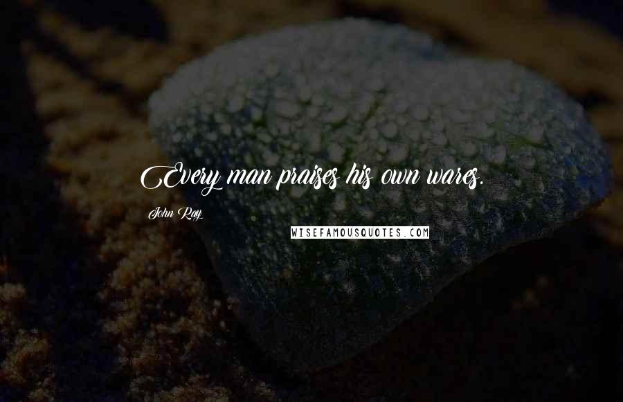 John Ray Quotes: Every man praises his own wares.