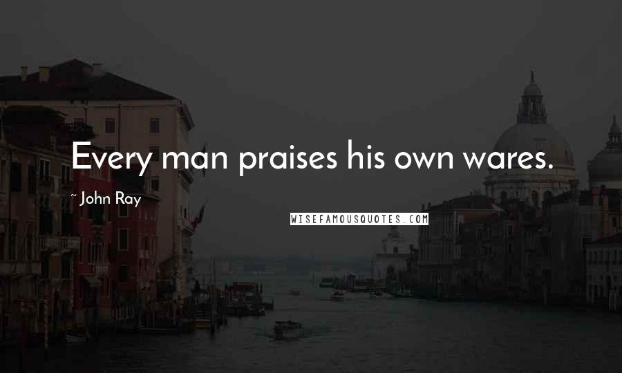 John Ray Quotes: Every man praises his own wares.