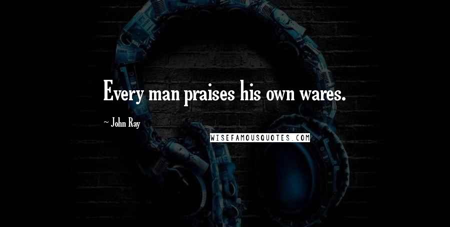 John Ray Quotes: Every man praises his own wares.