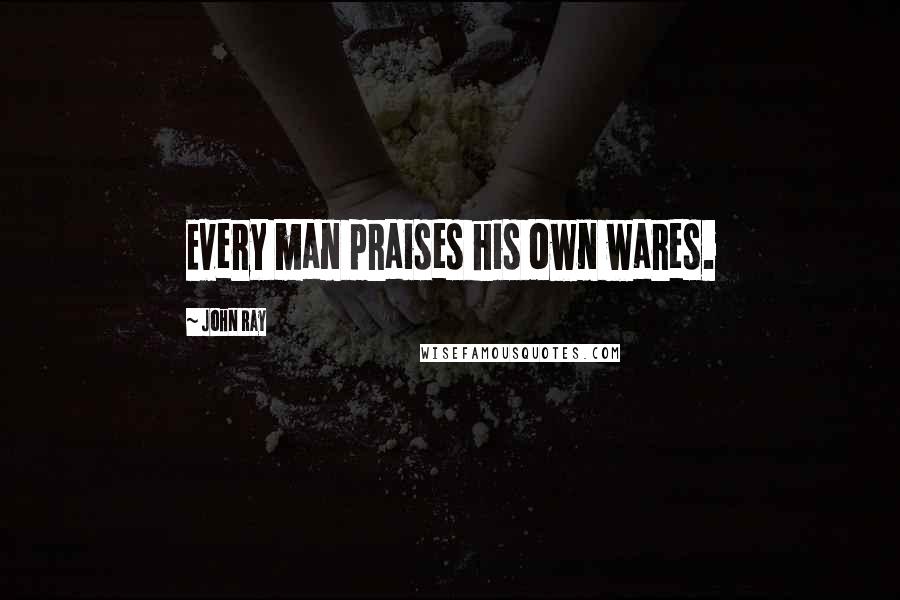 John Ray Quotes: Every man praises his own wares.