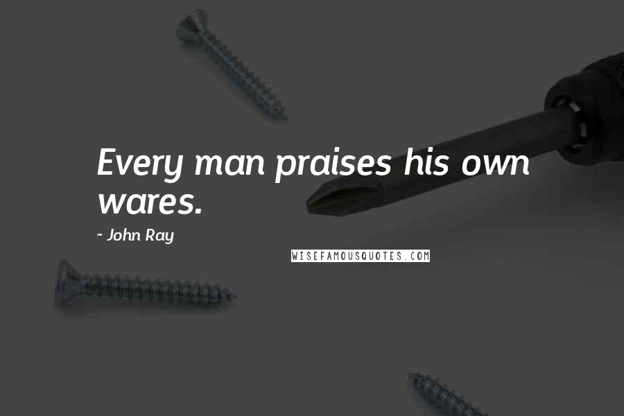 John Ray Quotes: Every man praises his own wares.
