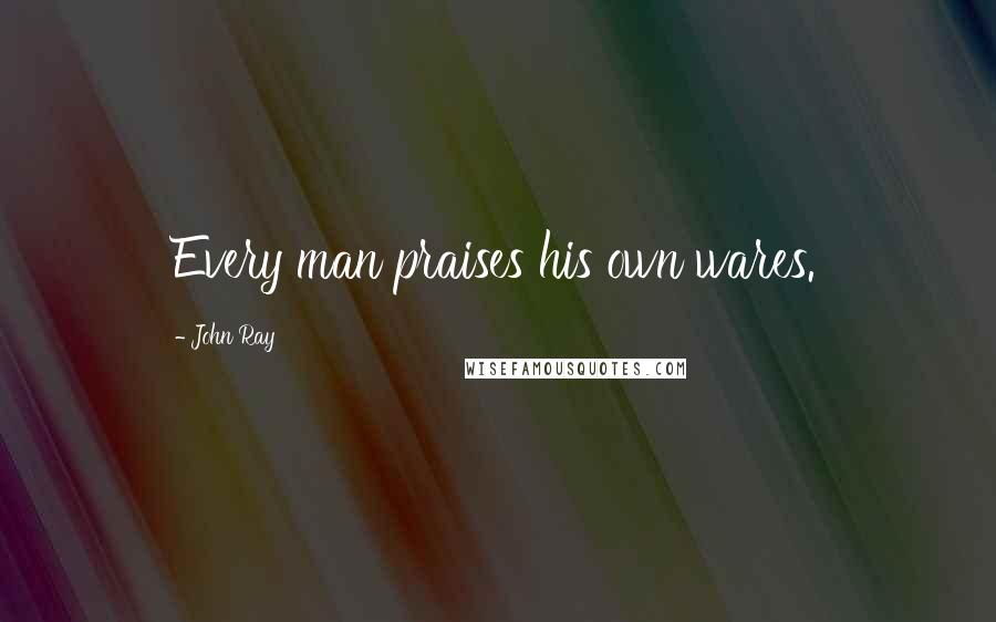 John Ray Quotes: Every man praises his own wares.