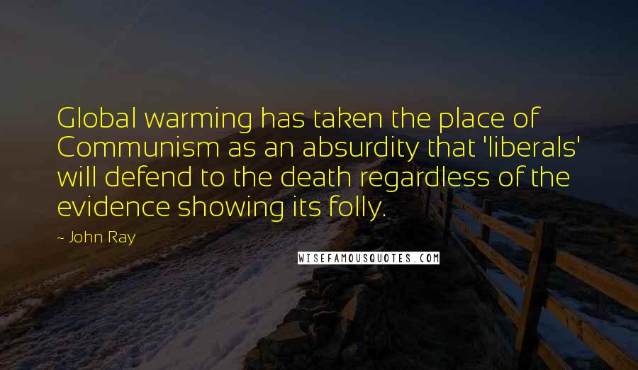 John Ray Quotes: Global warming has taken the place of Communism as an absurdity that 'liberals' will defend to the death regardless of the evidence showing its folly.