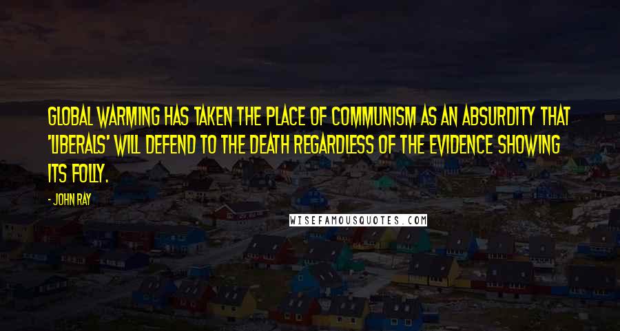 John Ray Quotes: Global warming has taken the place of Communism as an absurdity that 'liberals' will defend to the death regardless of the evidence showing its folly.