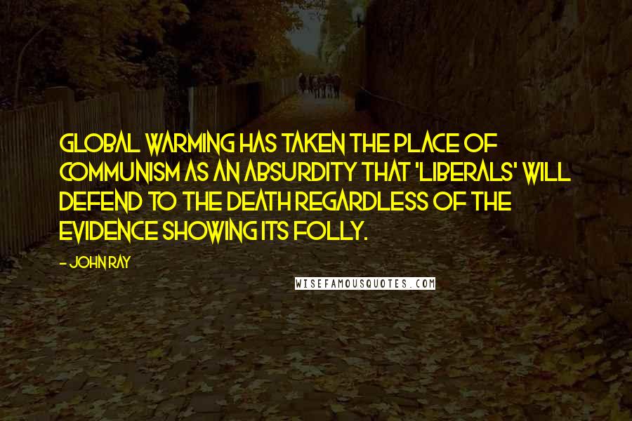 John Ray Quotes: Global warming has taken the place of Communism as an absurdity that 'liberals' will defend to the death regardless of the evidence showing its folly.