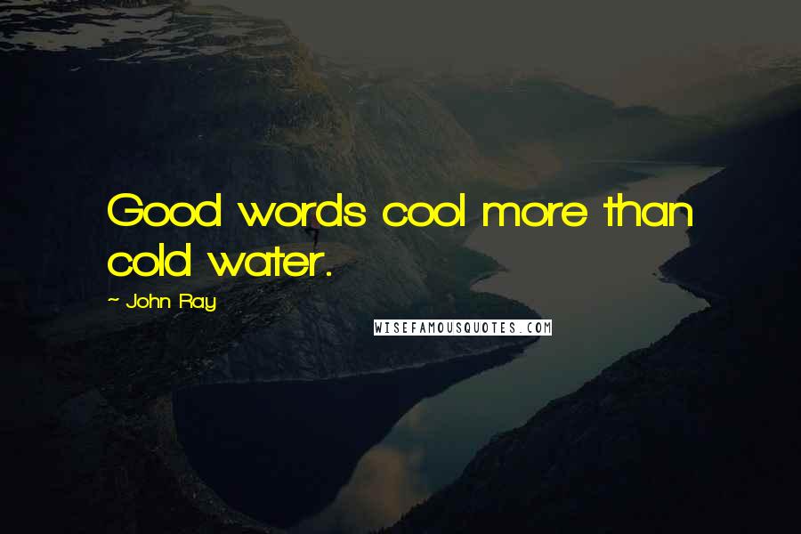 John Ray Quotes: Good words cool more than cold water.