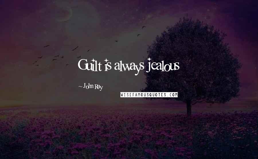 John Ray Quotes: Guilt is always jealous
