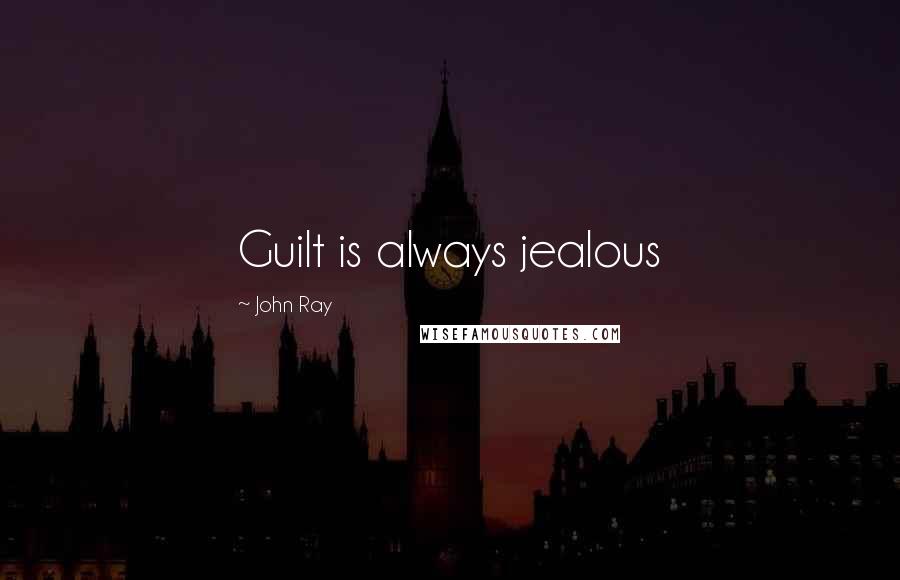 John Ray Quotes: Guilt is always jealous