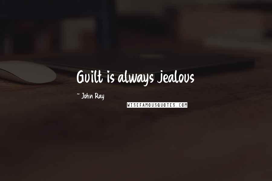 John Ray Quotes: Guilt is always jealous