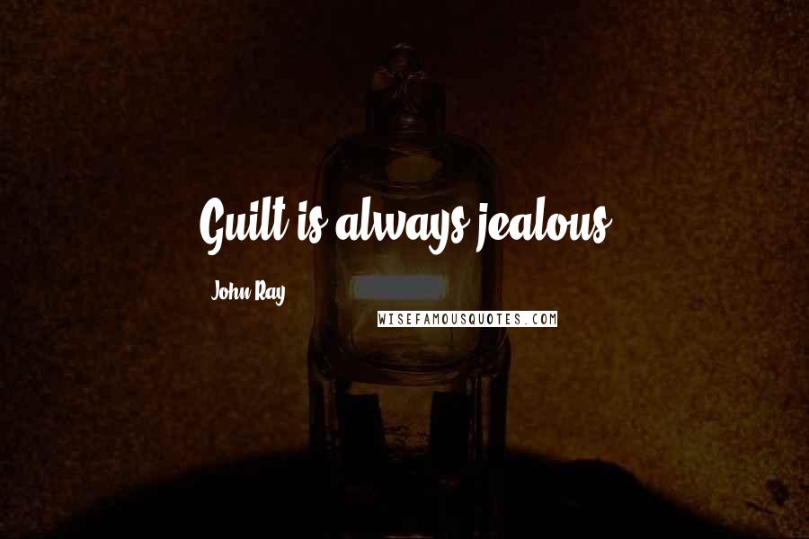 John Ray Quotes: Guilt is always jealous