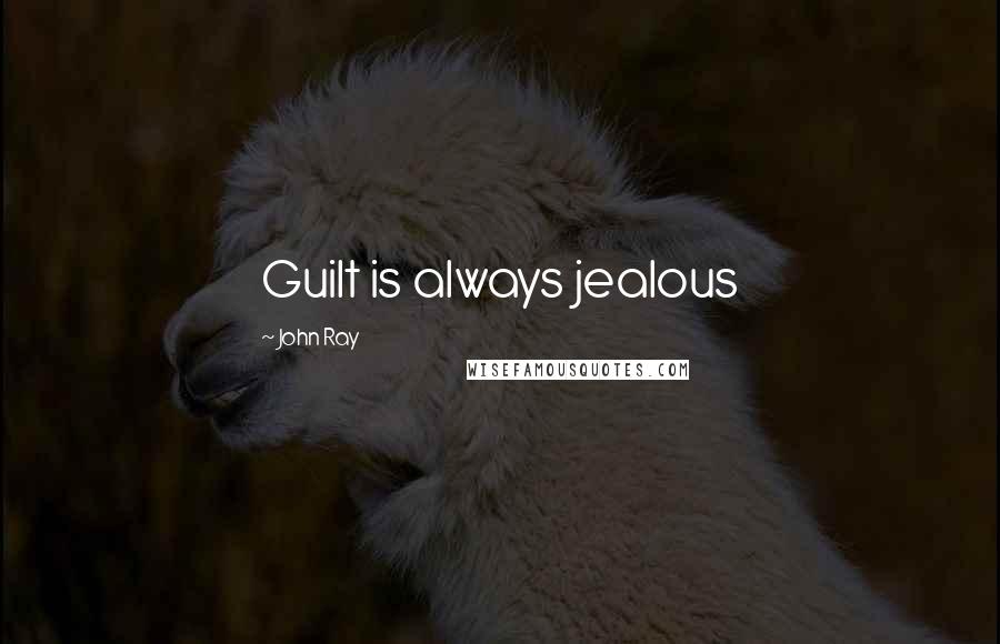 John Ray Quotes: Guilt is always jealous