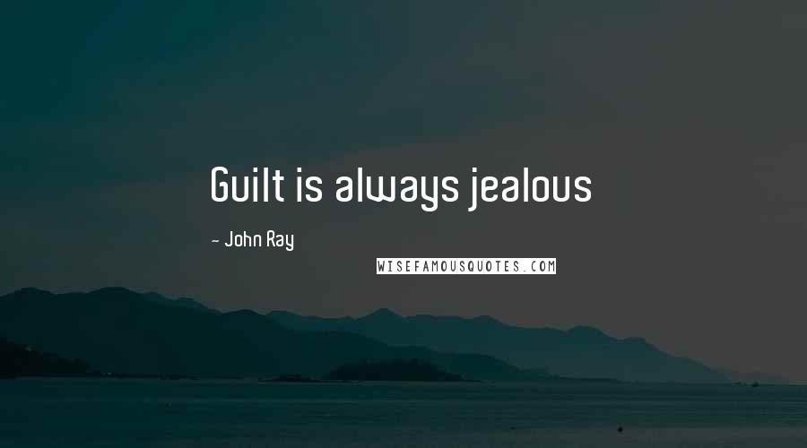 John Ray Quotes: Guilt is always jealous