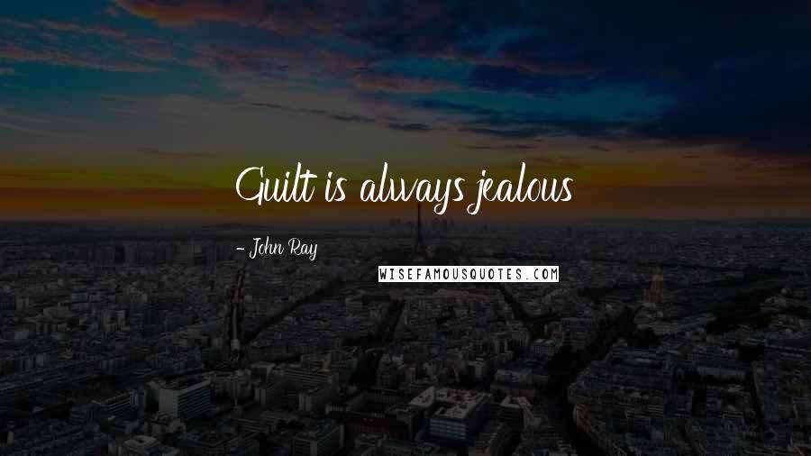 John Ray Quotes: Guilt is always jealous