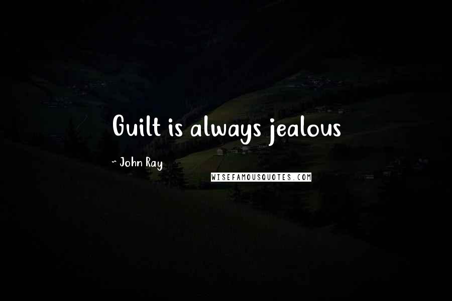 John Ray Quotes: Guilt is always jealous