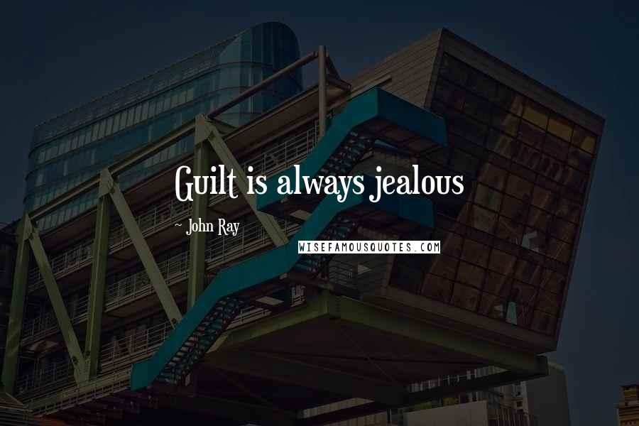 John Ray Quotes: Guilt is always jealous