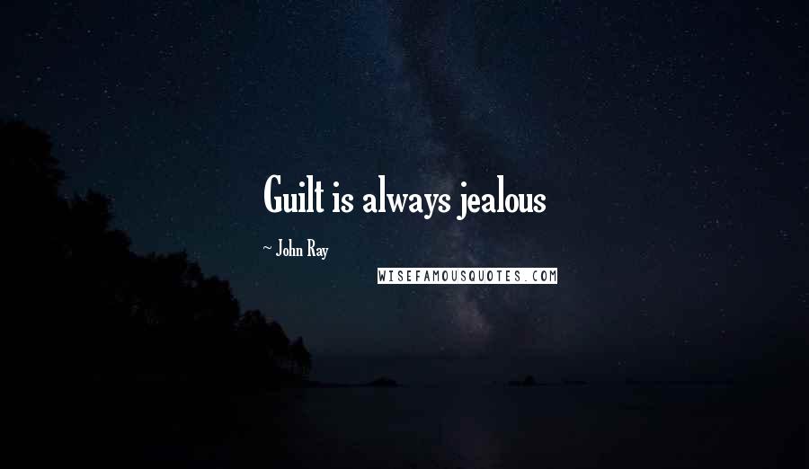 John Ray Quotes: Guilt is always jealous