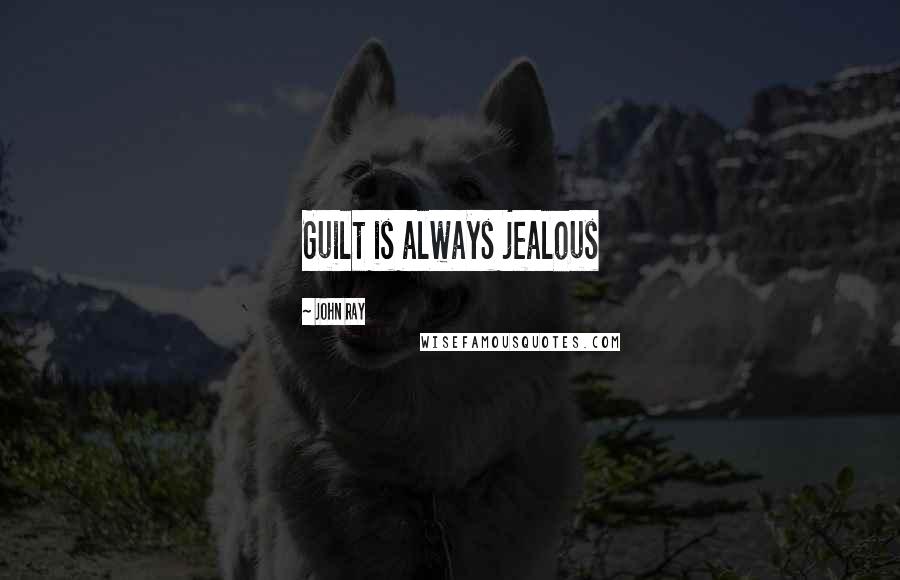 John Ray Quotes: Guilt is always jealous