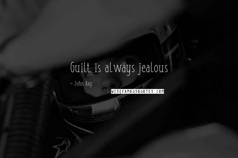 John Ray Quotes: Guilt is always jealous