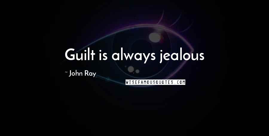 John Ray Quotes: Guilt is always jealous