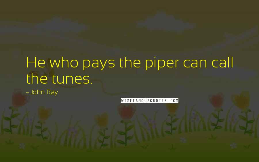 John Ray Quotes: He who pays the piper can call the tunes.