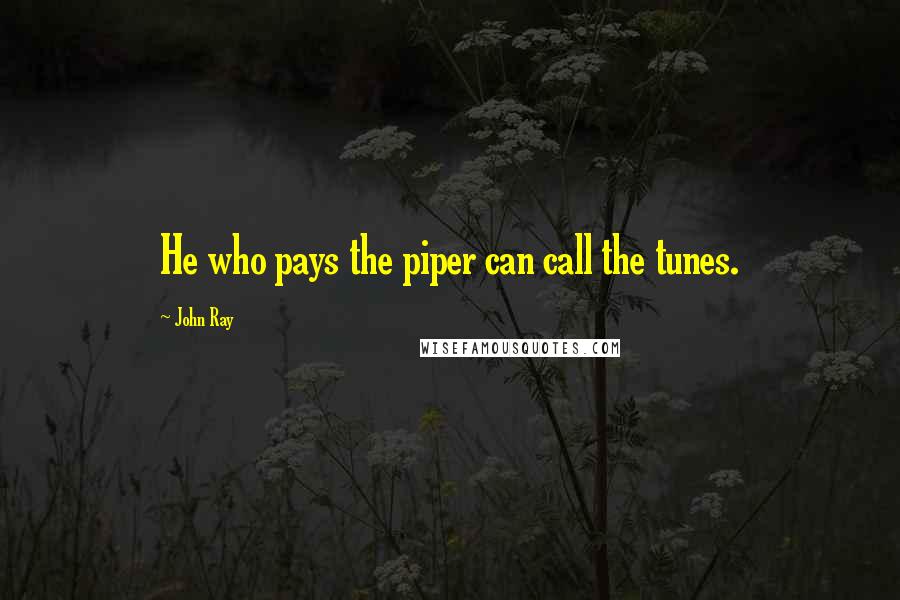 John Ray Quotes: He who pays the piper can call the tunes.