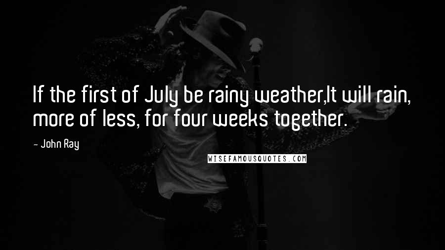 John Ray Quotes: If the first of July be rainy weather,It will rain, more of less, for four weeks together.