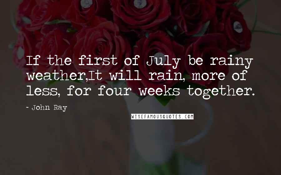 John Ray Quotes: If the first of July be rainy weather,It will rain, more of less, for four weeks together.