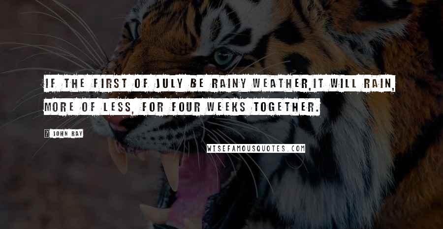 John Ray Quotes: If the first of July be rainy weather,It will rain, more of less, for four weeks together.