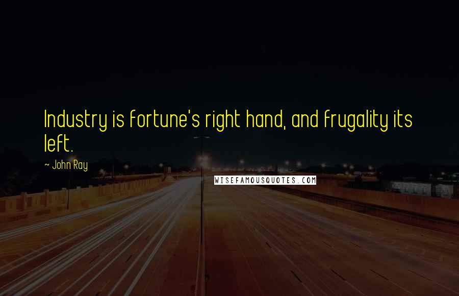 John Ray Quotes: Industry is fortune's right hand, and frugality its left.