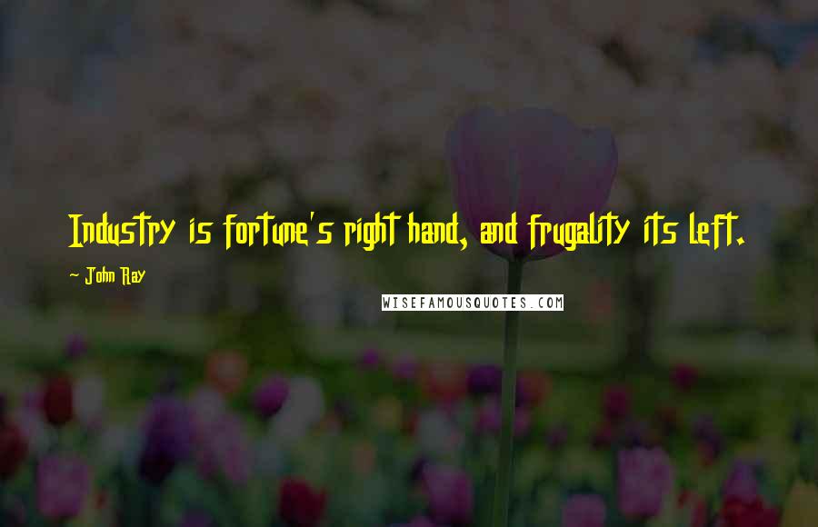 John Ray Quotes: Industry is fortune's right hand, and frugality its left.