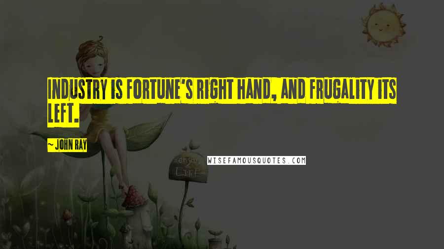 John Ray Quotes: Industry is fortune's right hand, and frugality its left.