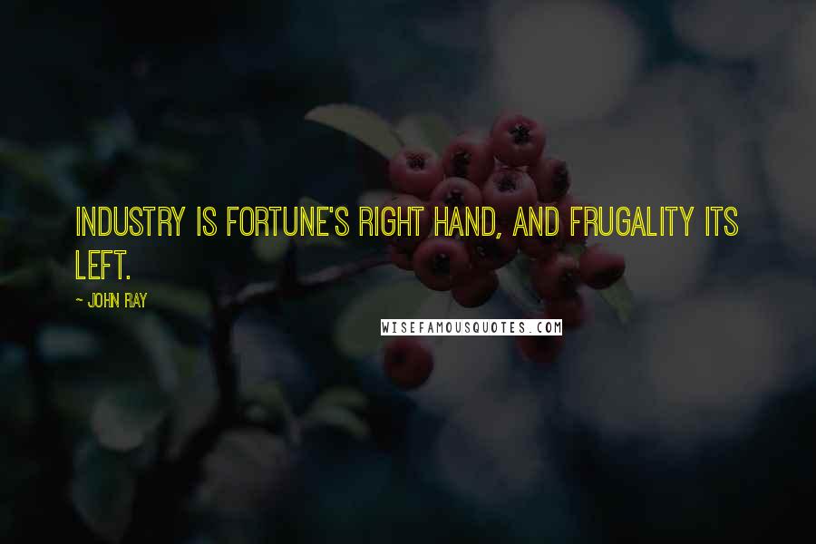 John Ray Quotes: Industry is fortune's right hand, and frugality its left.