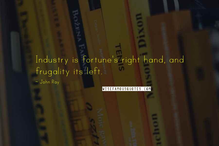 John Ray Quotes: Industry is fortune's right hand, and frugality its left.