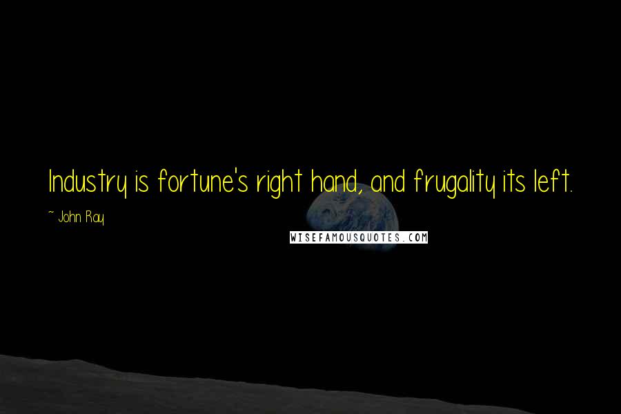 John Ray Quotes: Industry is fortune's right hand, and frugality its left.