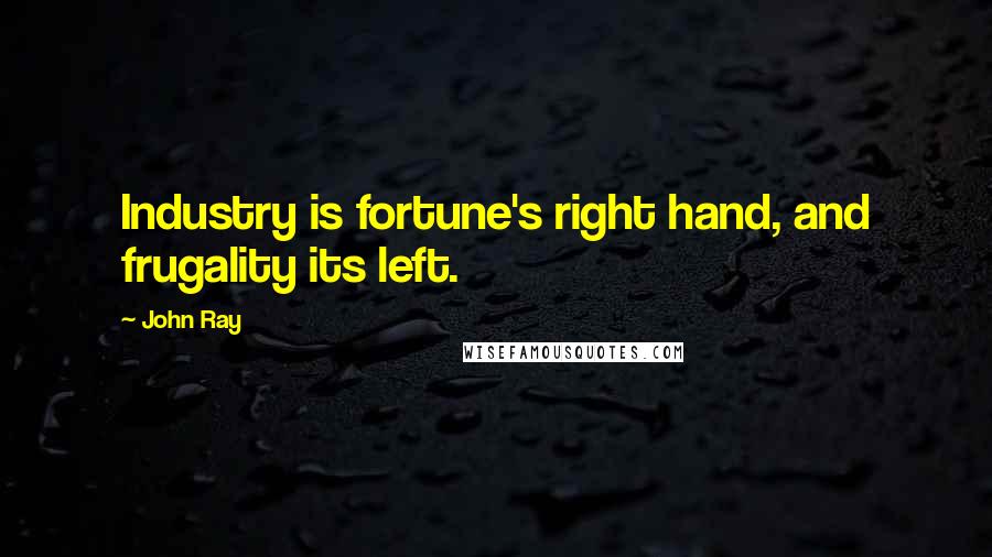 John Ray Quotes: Industry is fortune's right hand, and frugality its left.