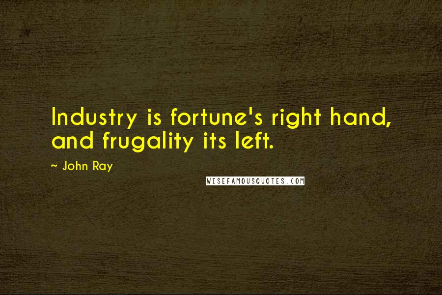 John Ray Quotes: Industry is fortune's right hand, and frugality its left.