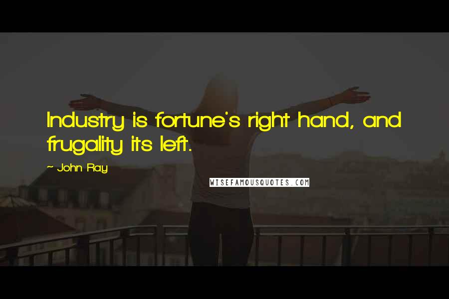 John Ray Quotes: Industry is fortune's right hand, and frugality its left.