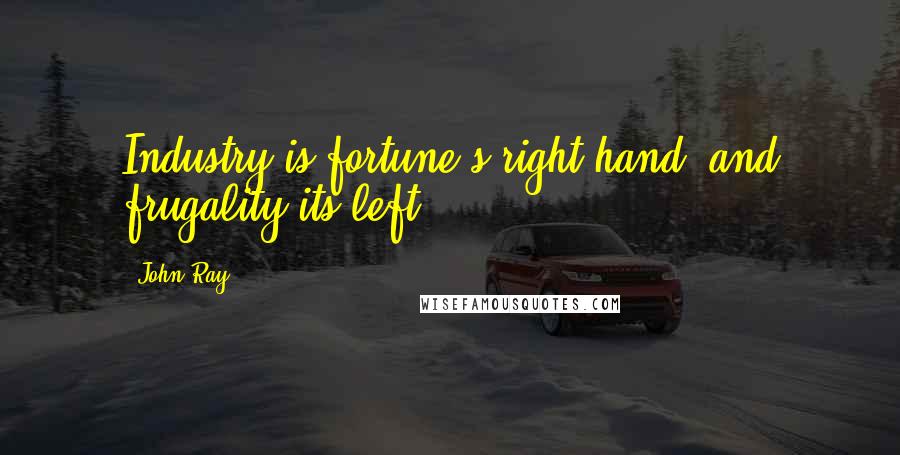 John Ray Quotes: Industry is fortune's right hand, and frugality its left.