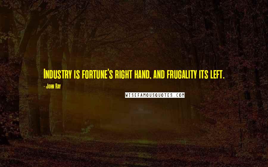 John Ray Quotes: Industry is fortune's right hand, and frugality its left.