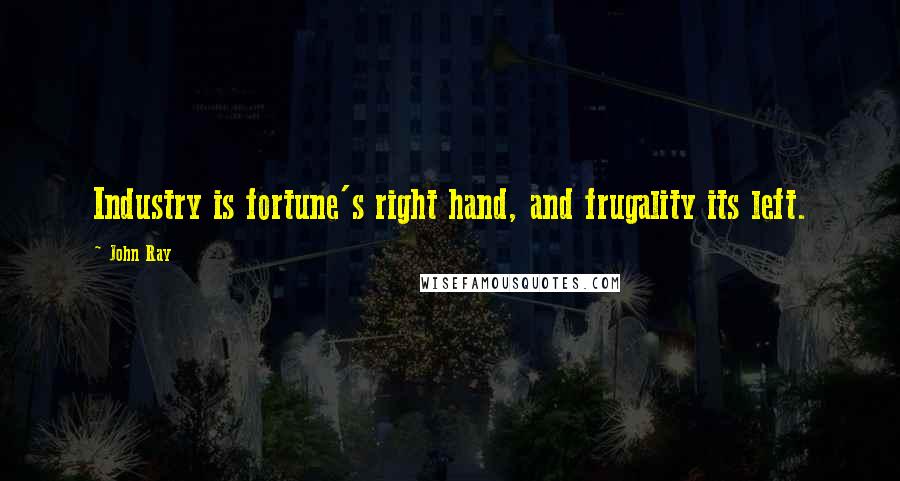 John Ray Quotes: Industry is fortune's right hand, and frugality its left.