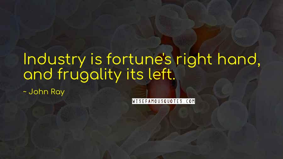 John Ray Quotes: Industry is fortune's right hand, and frugality its left.