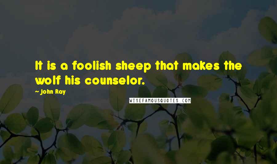 John Ray Quotes: It is a foolish sheep that makes the wolf his counselor.