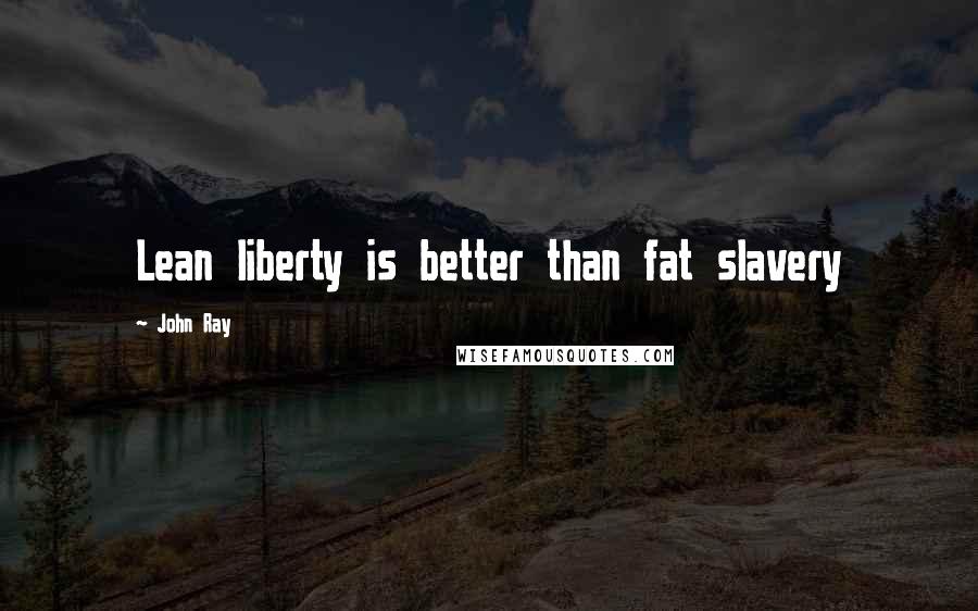 John Ray Quotes: Lean liberty is better than fat slavery