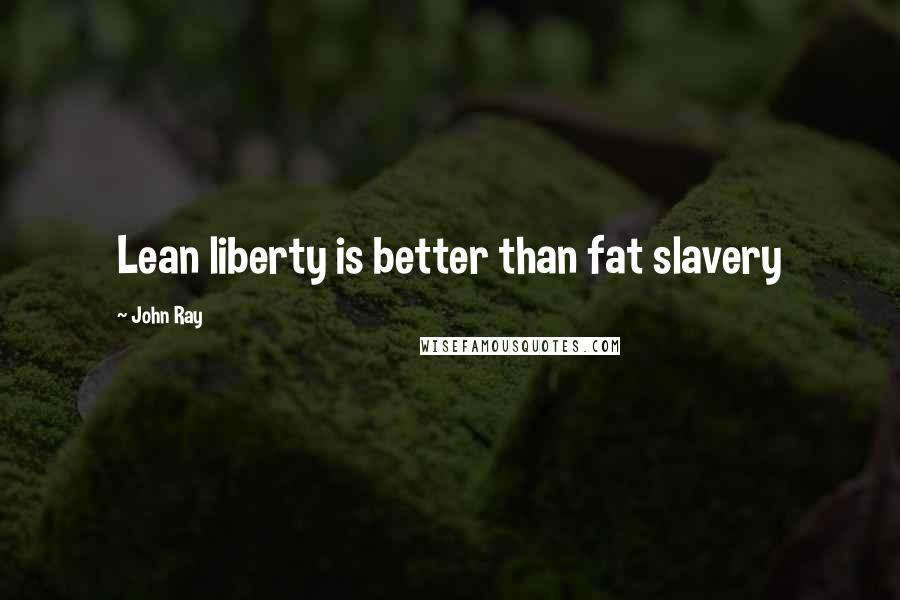 John Ray Quotes: Lean liberty is better than fat slavery