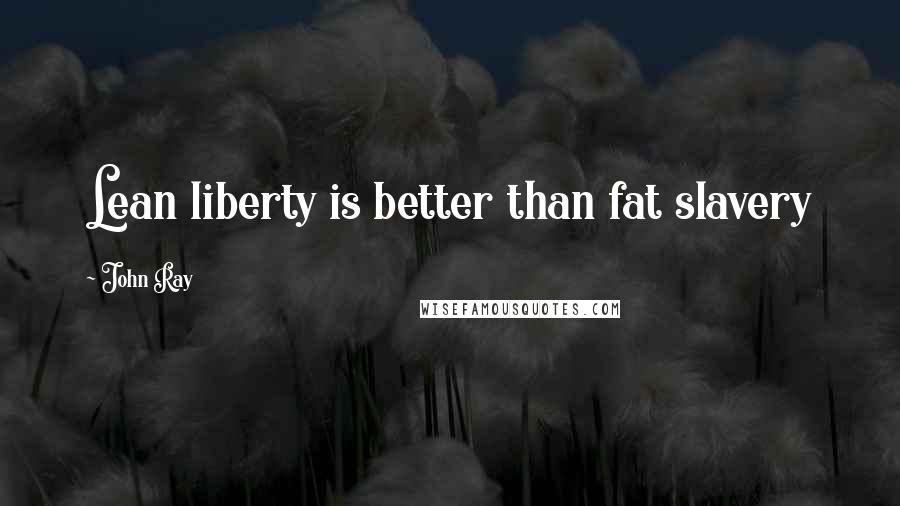 John Ray Quotes: Lean liberty is better than fat slavery