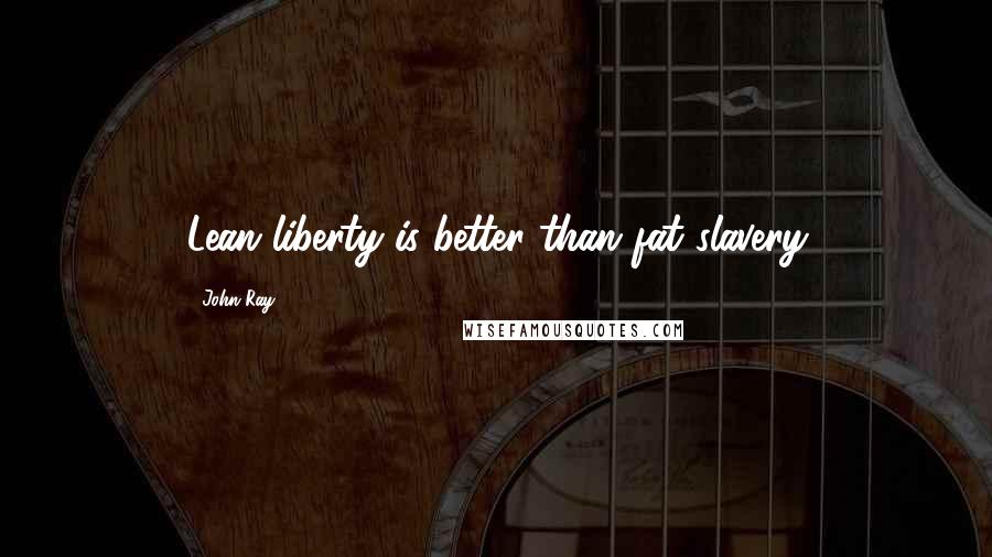 John Ray Quotes: Lean liberty is better than fat slavery