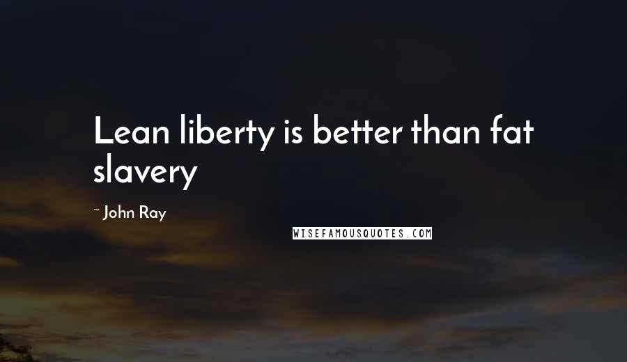 John Ray Quotes: Lean liberty is better than fat slavery