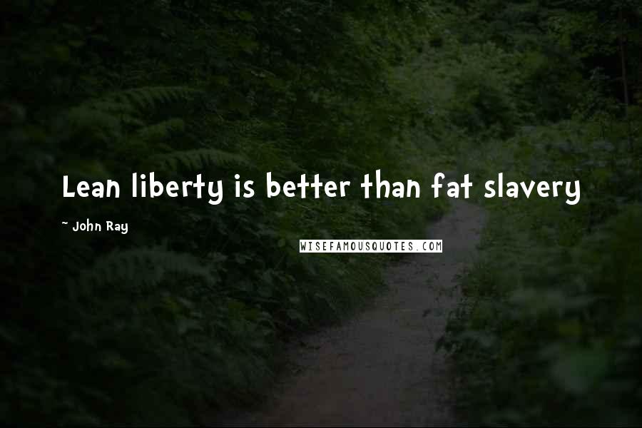 John Ray Quotes: Lean liberty is better than fat slavery